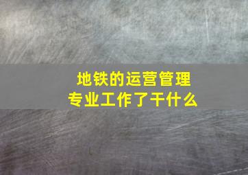 地铁的运营管理专业工作了干什么