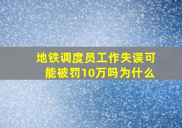 地铁调度员工作失误可能被罚10万吗为什么