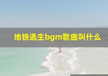 地铁逃生bgm歌曲叫什么