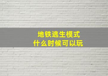 地铁逃生模式什么时候可以玩