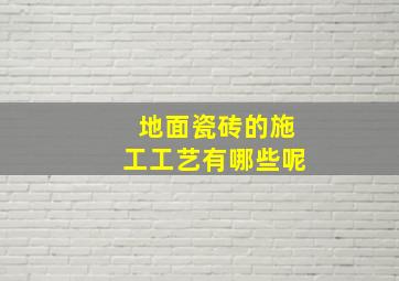 地面瓷砖的施工工艺有哪些呢