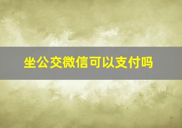 坐公交微信可以支付吗