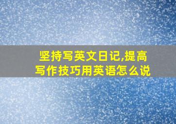 坚持写英文日记,提高写作技巧用英语怎么说