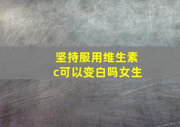 坚持服用维生素c可以变白吗女生