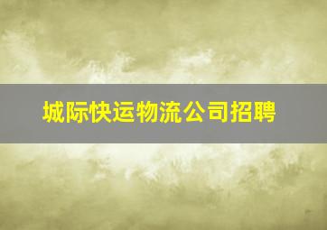 城际快运物流公司招聘