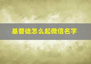 基督徒怎么起微信名字