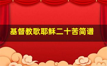 基督教歌耶稣二十苦简谱