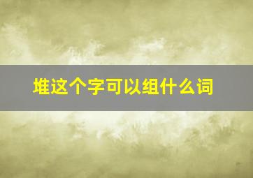 堆这个字可以组什么词