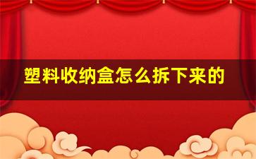 塑料收纳盒怎么拆下来的