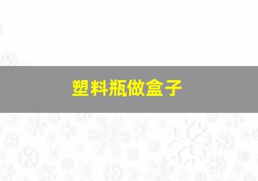 塑料瓶做盒子