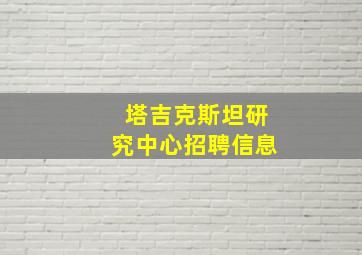 塔吉克斯坦研究中心招聘信息