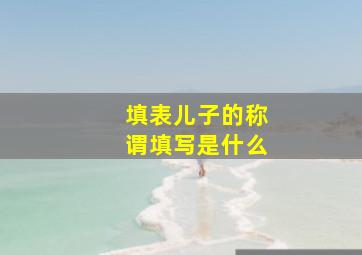 填表儿子的称谓填写是什么