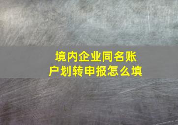 境内企业同名账户划转申报怎么填