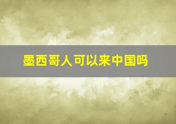 墨西哥人可以来中国吗