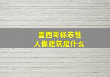 墨西哥标志性人像建筑是什么