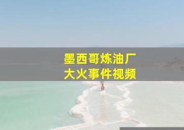 墨西哥炼油厂大火事件视频