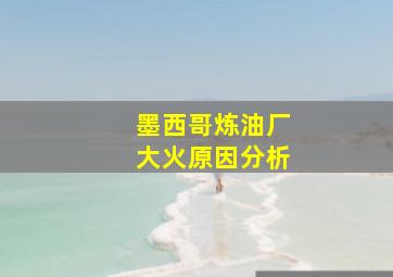 墨西哥炼油厂大火原因分析