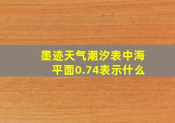 墨迹天气潮汐表中海平面0.74表示什么