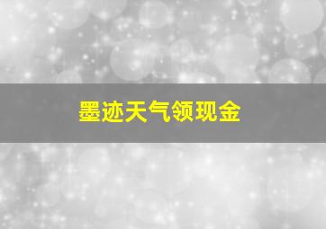 墨迹天气领现金