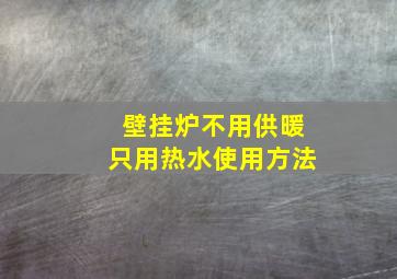 壁挂炉不用供暖只用热水使用方法