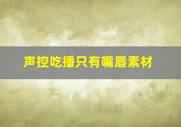 声控吃播只有嘴唇素材