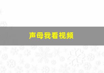 声母我看视频