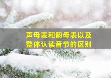 声母表和韵母表以及整体认读音节的区别