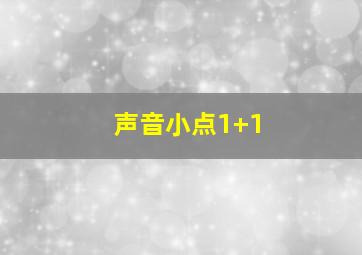 声音小点1+1