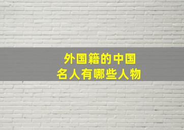 外国籍的中国名人有哪些人物