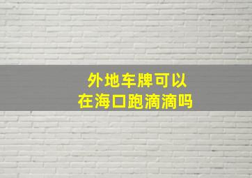 外地车牌可以在海口跑滴滴吗