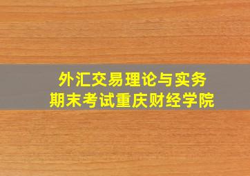 外汇交易理论与实务期末考试重庆财经学院