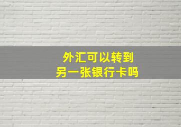 外汇可以转到另一张银行卡吗