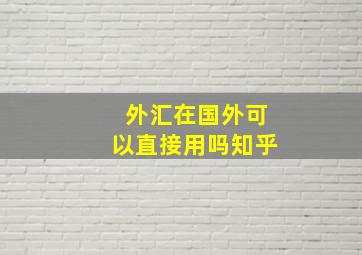 外汇在国外可以直接用吗知乎