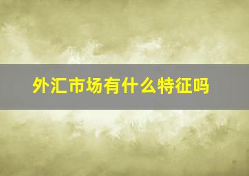 外汇市场有什么特征吗