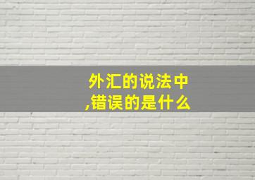 外汇的说法中,错误的是什么