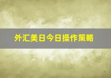 外汇美日今日操作策略