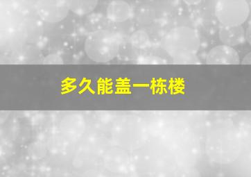 多久能盖一栋楼