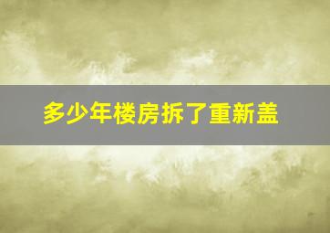 多少年楼房拆了重新盖