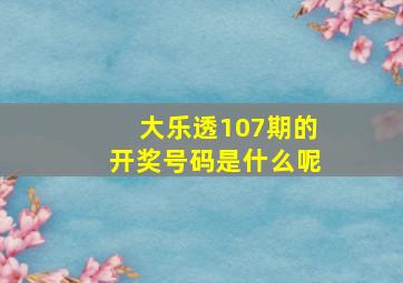 大乐透107期的开奖号码是什么呢