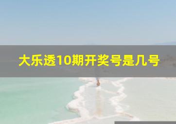 大乐透10期开奖号是几号