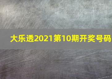 大乐透2021第10期开奖号码