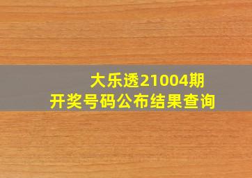 大乐透21004期开奖号码公布结果查询