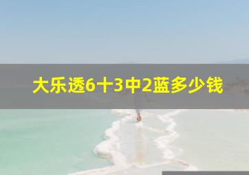 大乐透6十3中2蓝多少钱