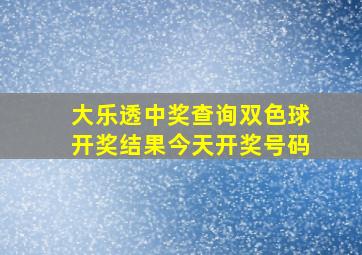 大乐透中奖查询双色球开奖结果今天开奖号码