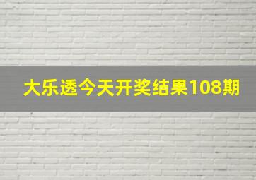 大乐透今天开奖结果108期