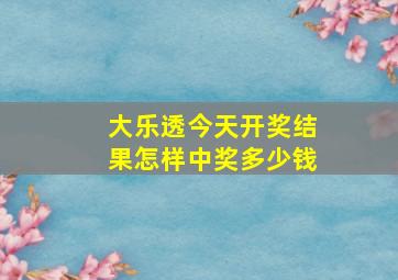 大乐透今天开奖结果怎样中奖多少钱