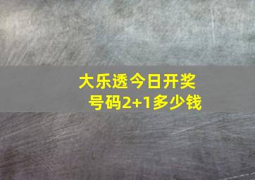 大乐透今日开奖号码2+1多少钱