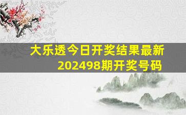 大乐透今日开奖结果最新202498期开奖号码