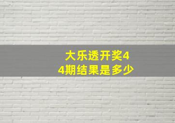 大乐透开奖44期结果是多少