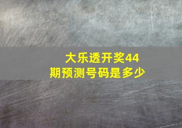 大乐透开奖44期预测号码是多少